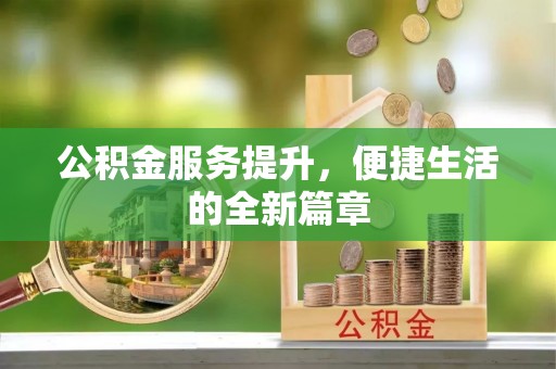 威宁公积金服务提升，便捷生活的全新篇章