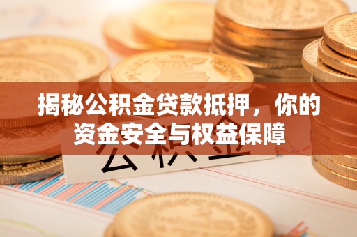 威宁揭秘公积金贷款抵押，你的资金安全与权益保障