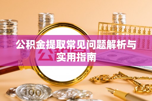 威宁公积金提取常见问题解析与实用指南