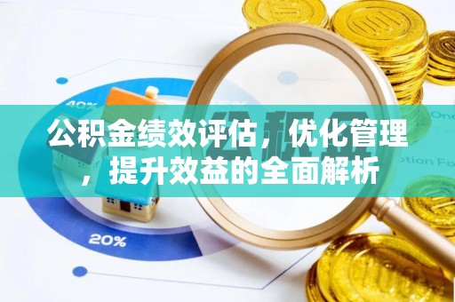 威宁公积金绩效评估，优化管理，提升效益的全面解析