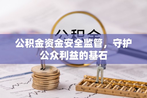 威宁公积金资金安全监管，守护公众利益的基石