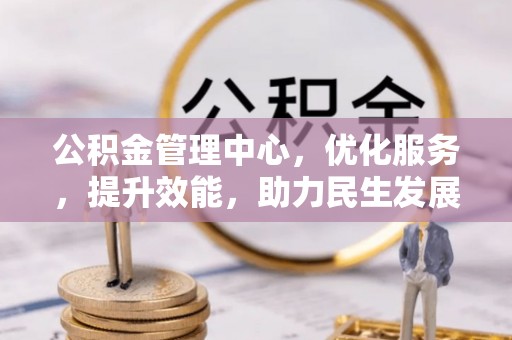 威宁公积金管理中心，优化服务，提升效能，助力民生发展
