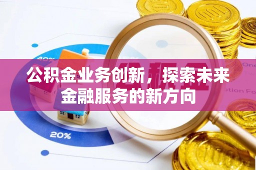 威宁公积金业务创新，探索未来金融服务的新方向