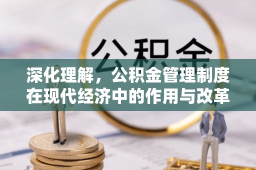 威宁深化理解，公积金管理制度在现代经济中的作用与改革方向