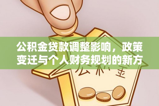 威宁公积金贷款调整影响，政策变迁与个人财务规划的新方向