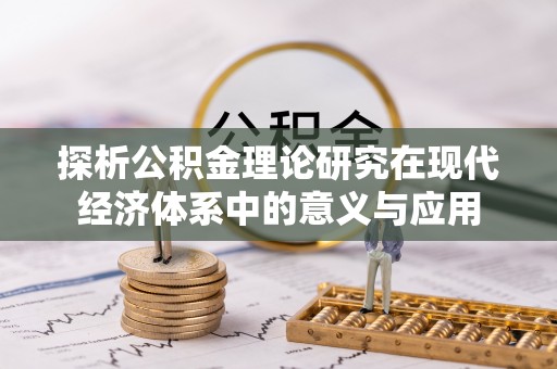 威宁探析公积金理论研究在现代经济体系中的意义与应用