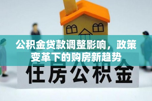 威宁公积金贷款调整影响，政策变革下的购房新趋势