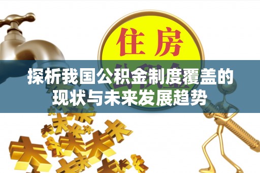 威宁探析我国公积金制度覆盖的现状与未来发展趋势