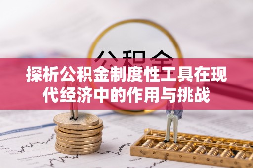 威宁探析公积金制度性工具在现代经济中的作用与挑战