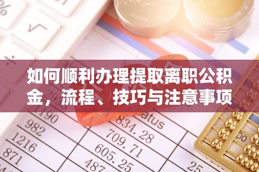 威宁如何顺利办理提取离职公积金，流程、技巧与注意事项全解析