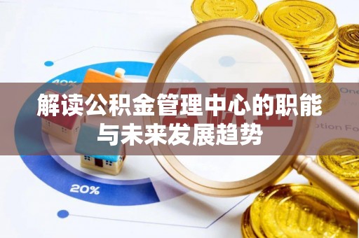 威宁解读公积金管理中心的职能与未来发展趋势