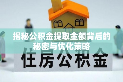 威宁揭秘公积金提取金额背后的秘密与优化策略