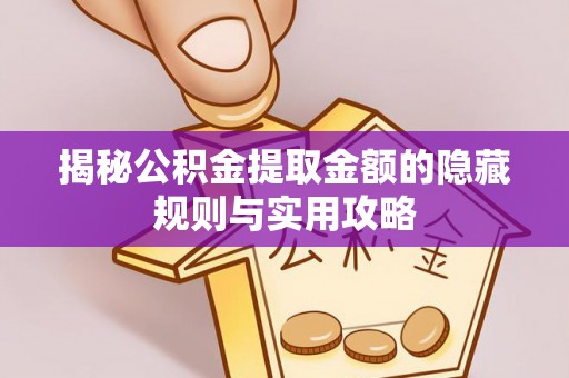 威宁揭秘公积金提取金额的隐藏规则与实用攻略