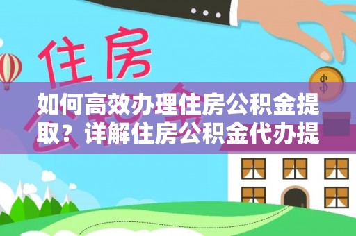 威宁如何高效办理住房公积金提取？详解住房公积金代办提取流程