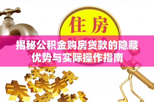 威宁揭秘公积金购房贷款的隐藏优势与实际操作指南